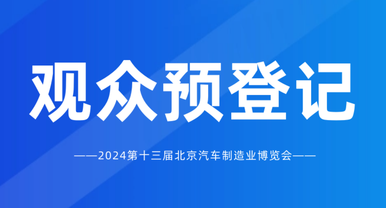 觀眾預(yù)登記開啟 | 2024北京國際汽車制造業(yè)博覽會(huì)，匯聚全球資源！